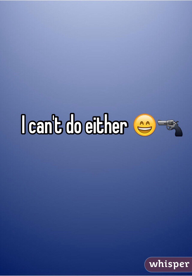 I can't do either 😄🔫