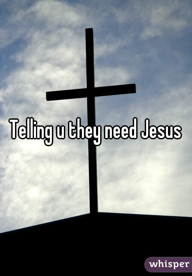 Telling u they need Jesus