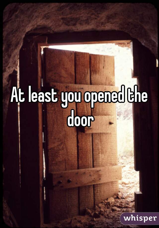 At least you opened the door