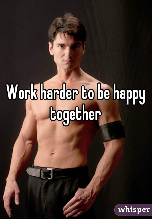 Work harder to be happy together 