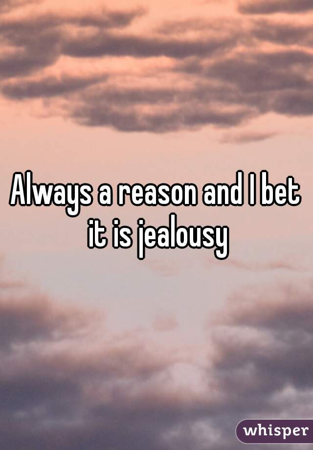 Always a reason and I bet it is jealousy