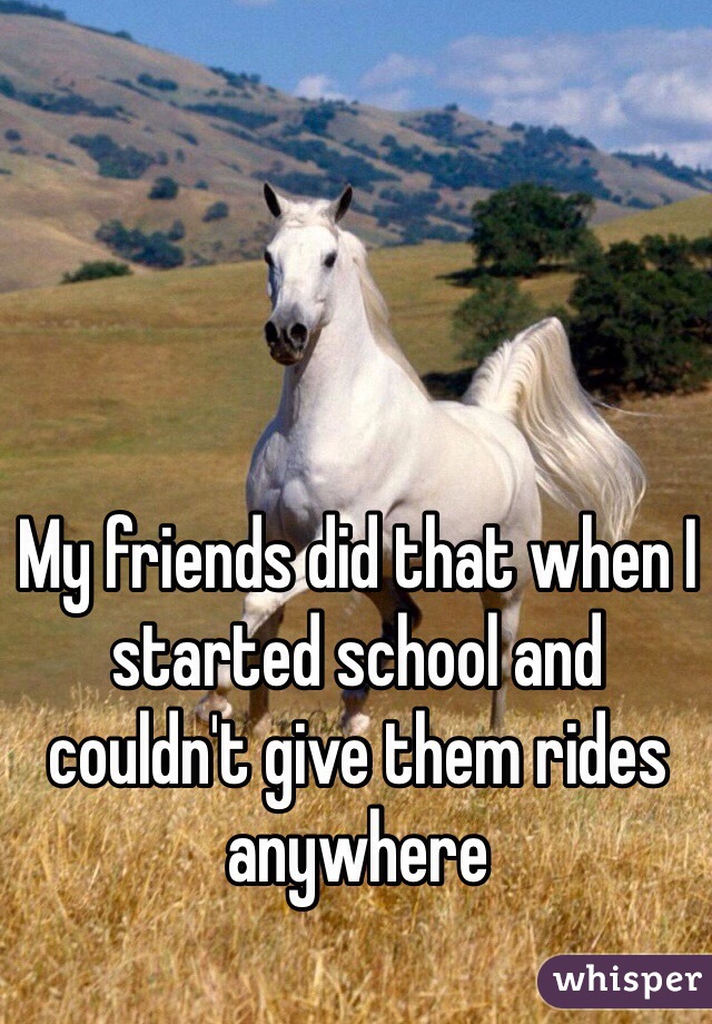 My friends did that when I started school and couldn't give them rides anywhere 