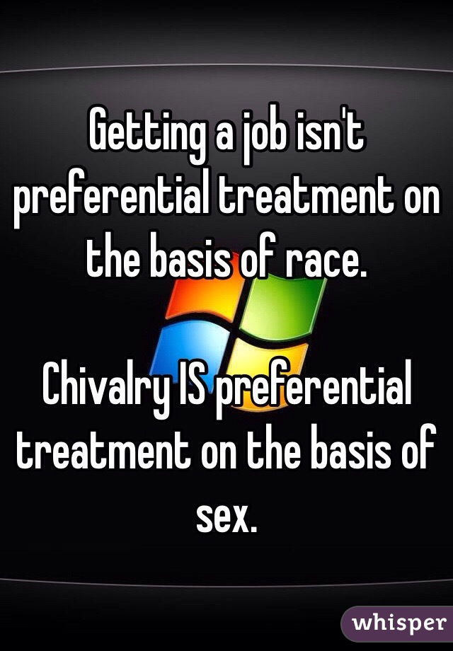 Getting a job isn't preferential treatment on the basis of race.

Chivalry IS preferential treatment on the basis of sex.