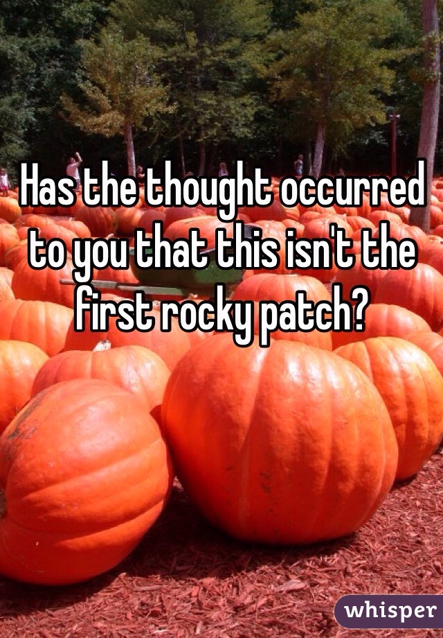 Has the thought occurred to you that this isn't the first rocky patch?