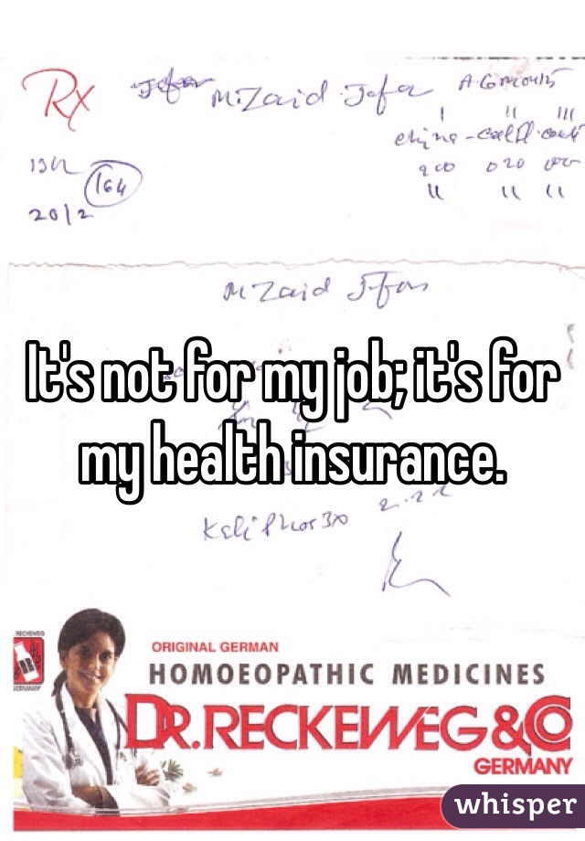 It's not for my job; it's for my health insurance.