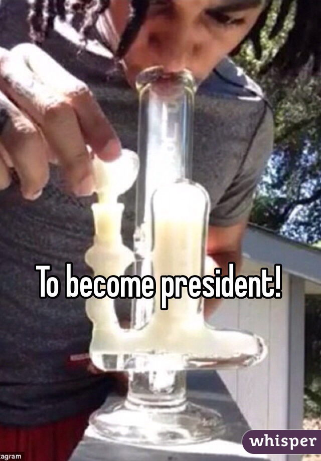 To become president! 
