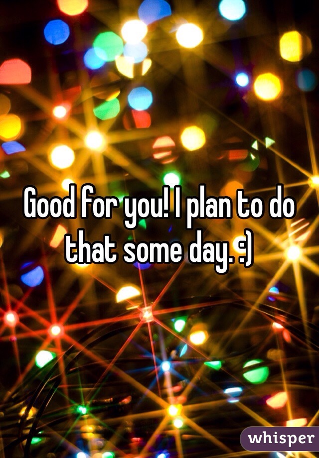 Good for you! I plan to do that some day. :)