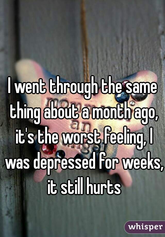 I went through the same thing about a month ago, it's the worst feeling, I was depressed for weeks, it still hurts