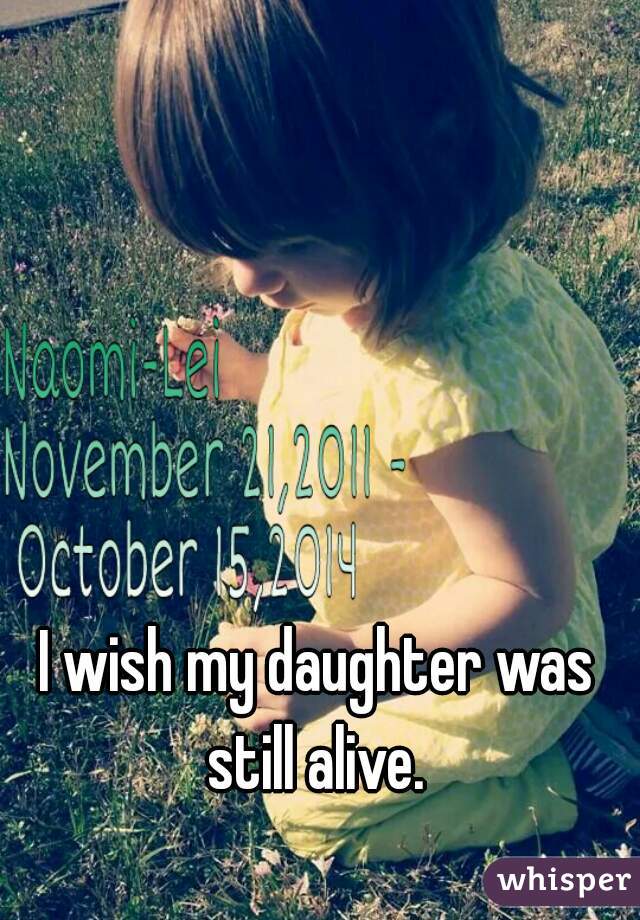 I wish my daughter was still alive. 