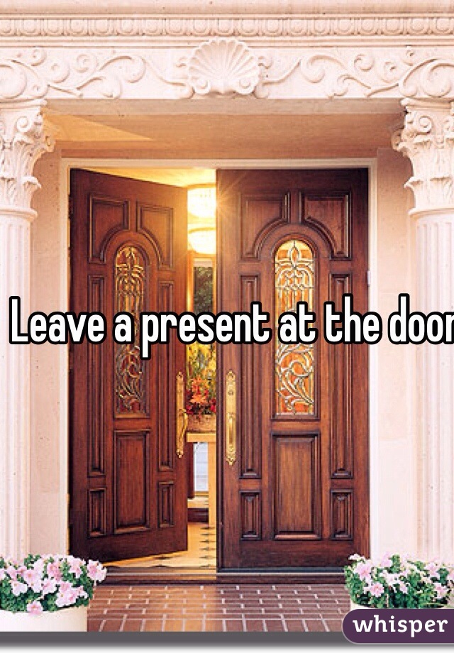 Leave a present at the door then knock then hide and they will open it and you will pop out