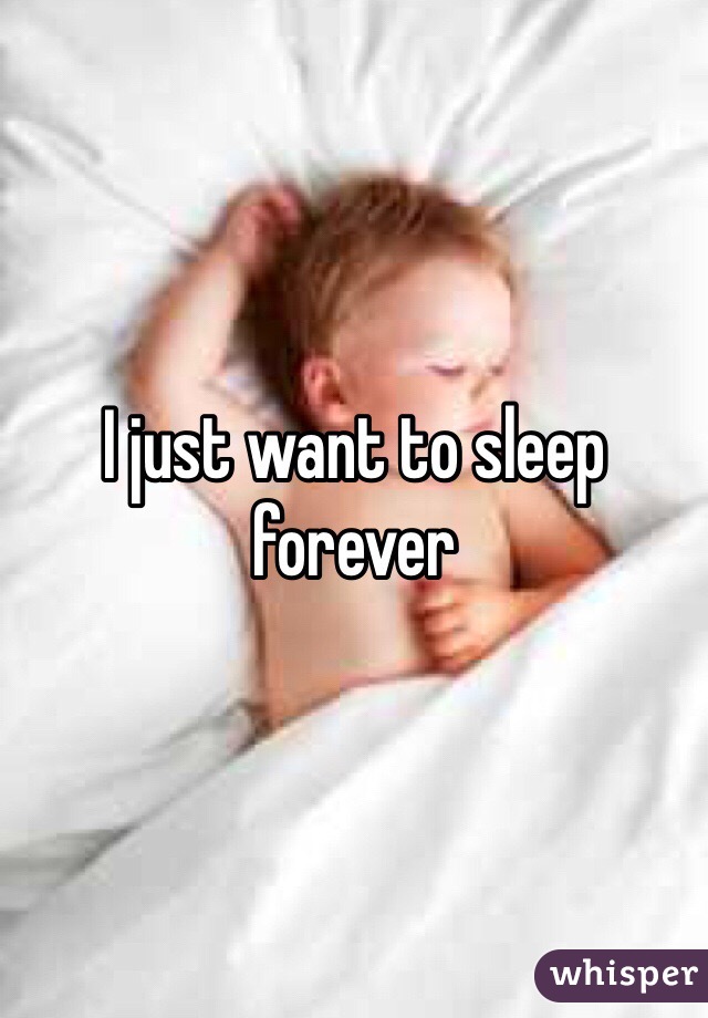I just want to sleep forever 