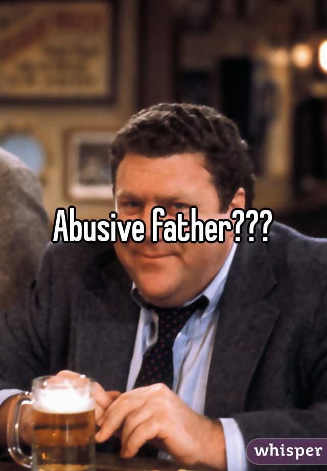 Abusive father???
