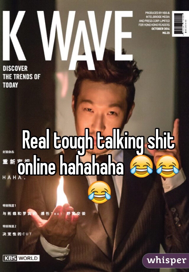 Real tough talking shit online hahahaha 😂😂😂