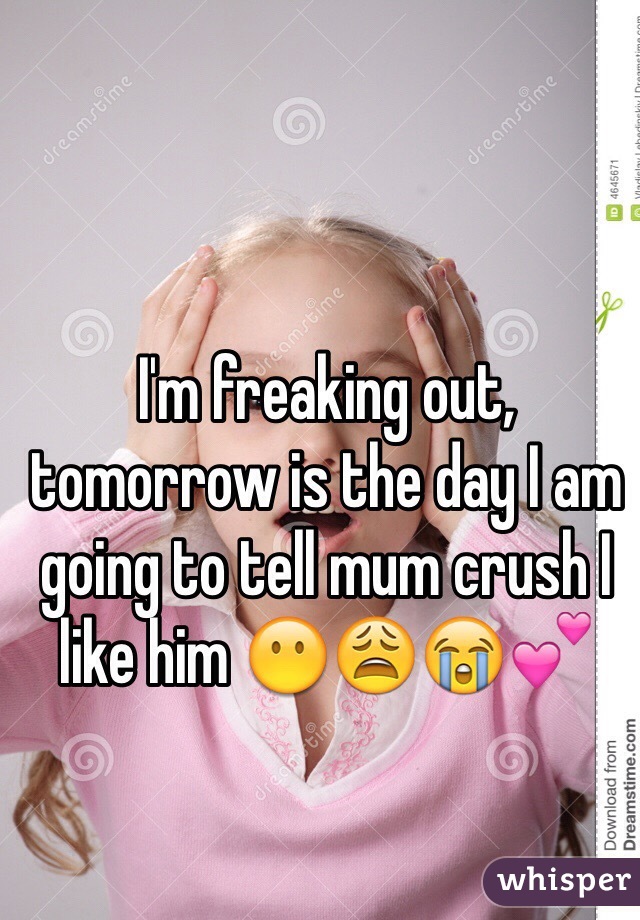 I'm freaking out, tomorrow is the day I am going to tell mum crush I like him 😶😩😭💕