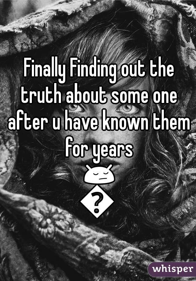  Finally Finding out the truth about some one after u have known them for years 😔😔