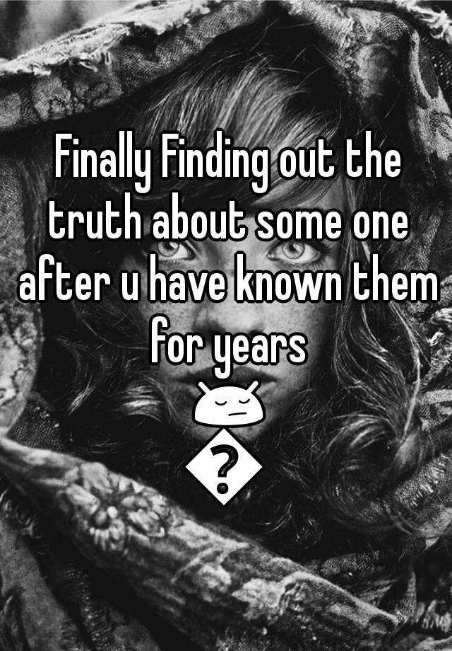 finally-finding-out-the-truth-about-some-one-after-u-have-known-them