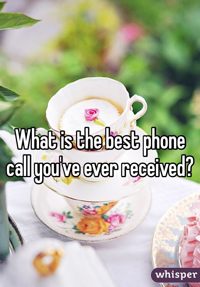 
What is the best phone call you've ever received?