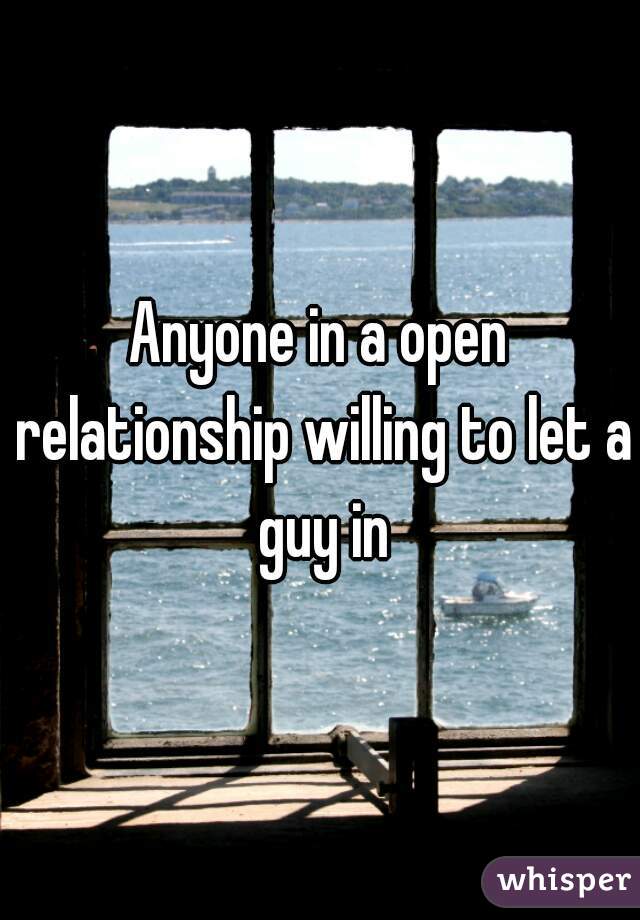 Anyone in a open relationship willing to let a guy in