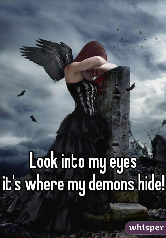 Look into my eyes
it's where my demons hide!