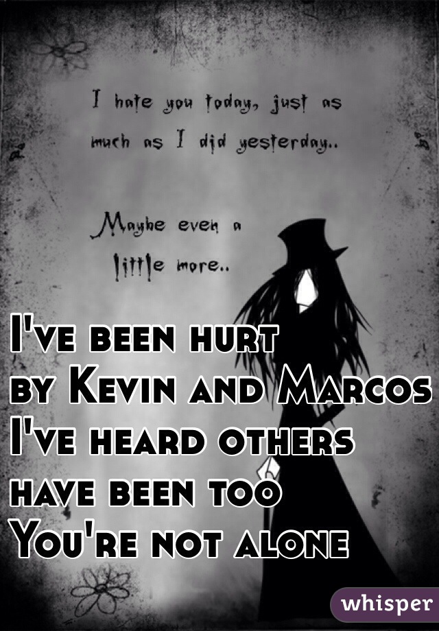 I've been hurt
by Kevin and Marcos
I've heard others
have been too
You're not alone