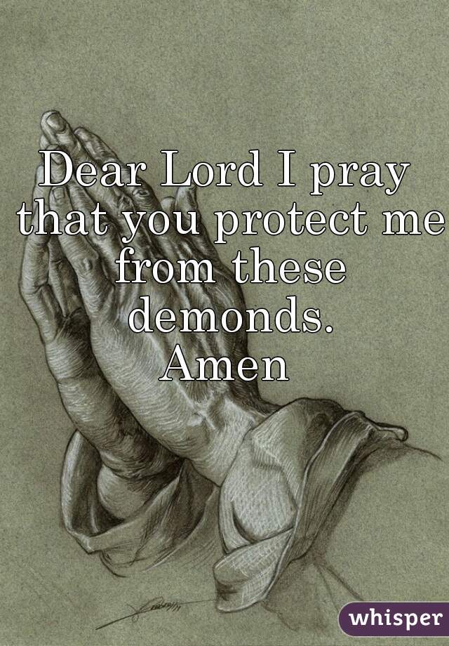 Dear Lord I pray that you protect me from these demonds.
Amen