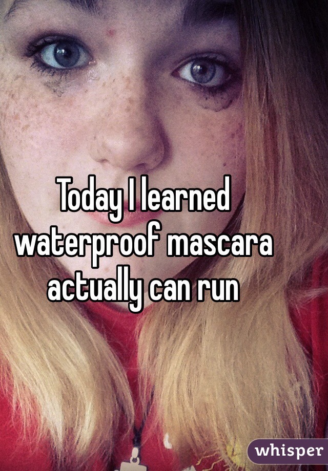 Today I learned waterproof mascara actually can run