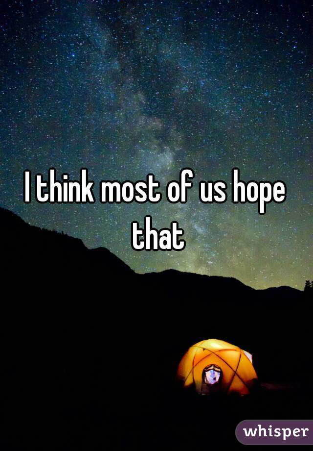 I think most of us hope that