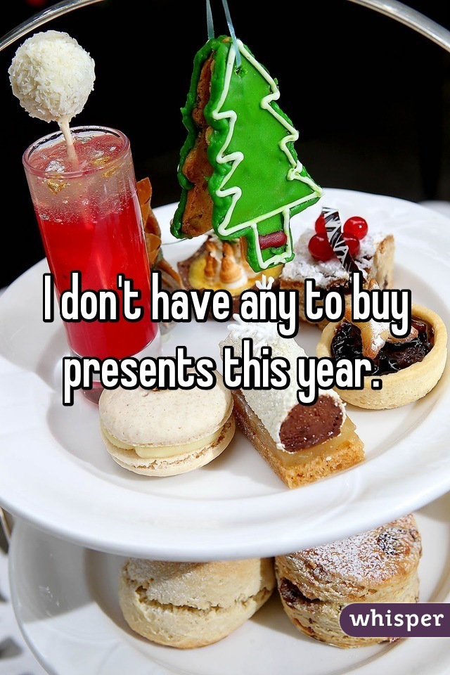 I don't have any to buy presents this year. 