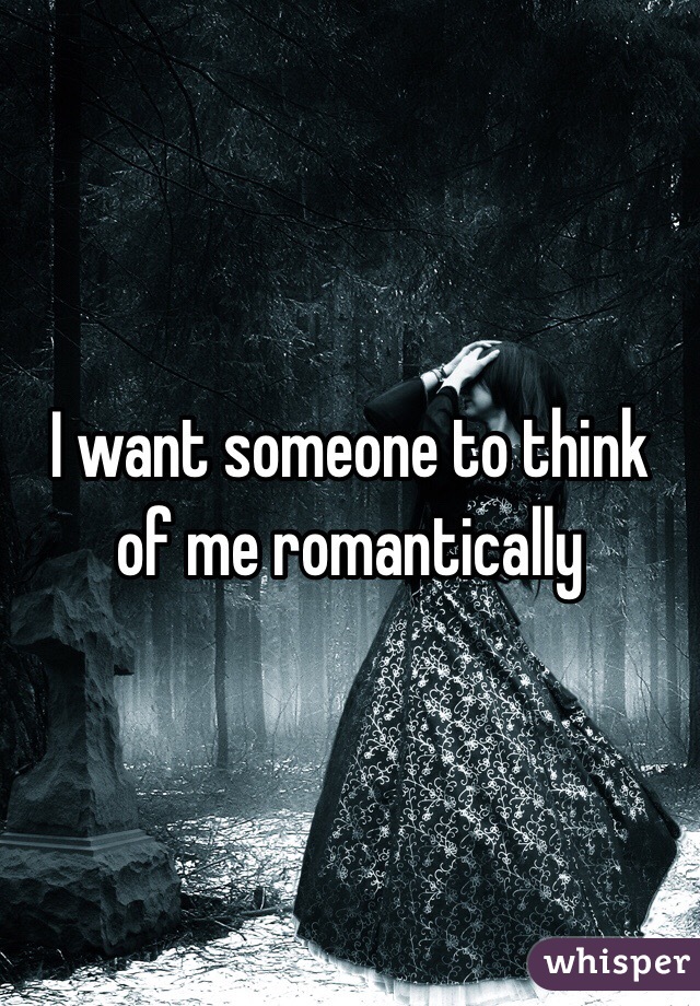I want someone to think of me romantically 