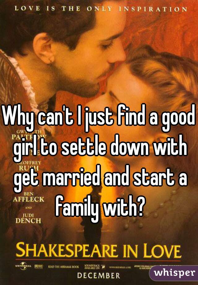 Why can't I just find a good girl to settle down with get married and start a family with?
