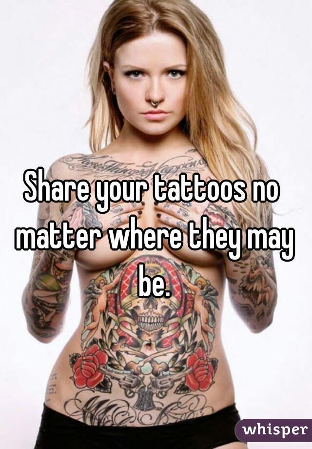 Share your tattoos no matter where they may be.