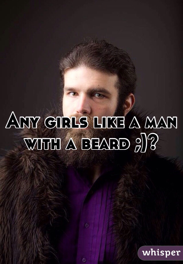 Any girls like a man with a beard ;)? 