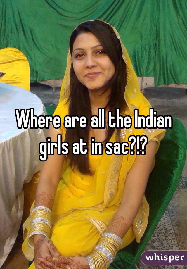 Where are all the Indian girls at in sac?!? 