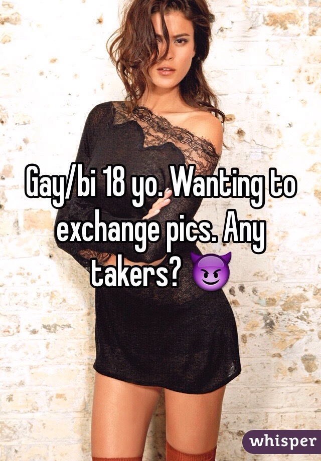 Gay/bi 18 yo. Wanting to exchange pics. Any takers? 😈