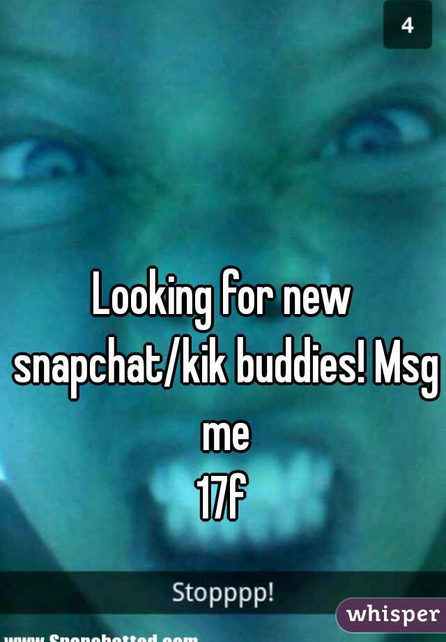 Looking for new snapchat/kik buddies! Msg me
17f