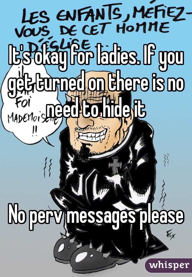 It's okay for ladies. If you get turned on there is no need to hide it



No perv messages please 