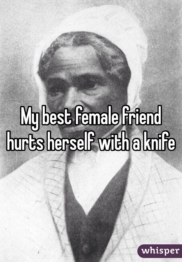 My best female friend hurts herself with a knife