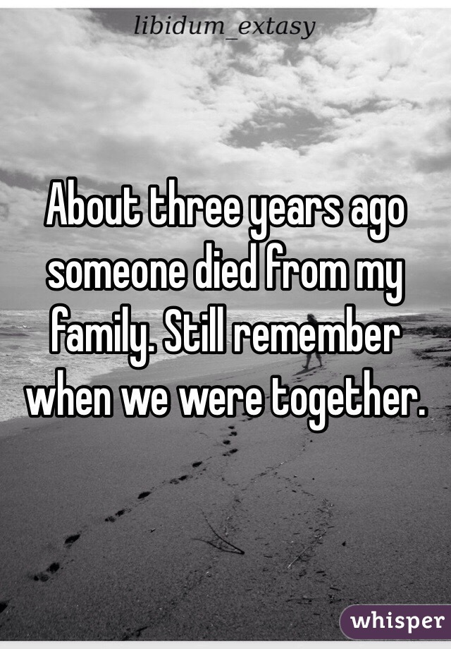 About three years ago someone died from my family. Still remember when we were together.