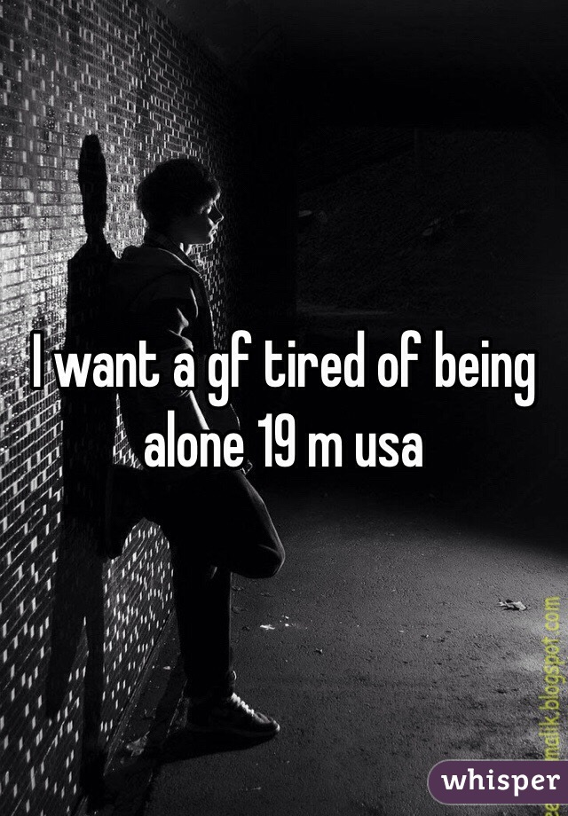 I want a gf tired of being alone 19 m usa
