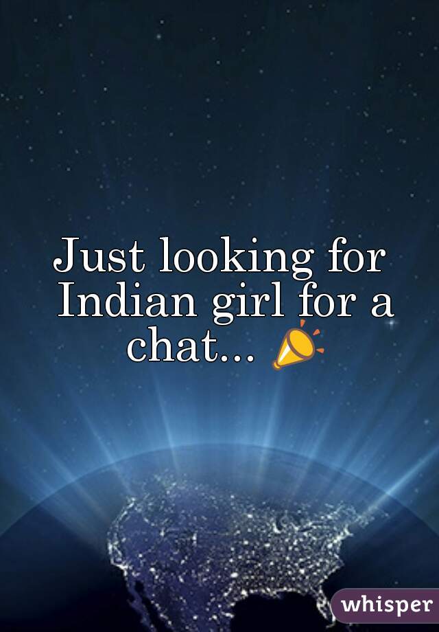 Just looking for Indian girl for a chat... 📣
