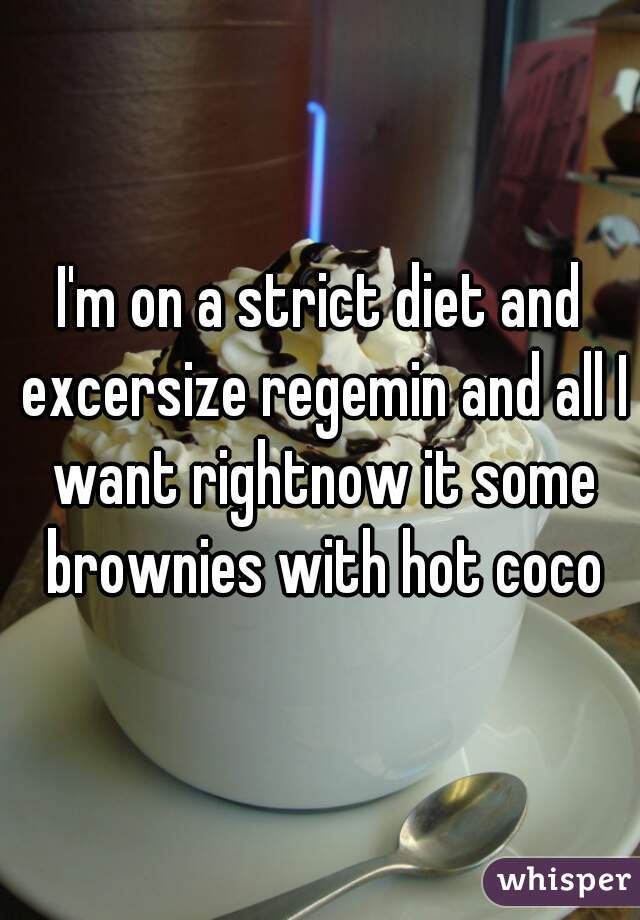 I'm on a strict diet and excersize regemin and all I want rightnow it some brownies with hot coco