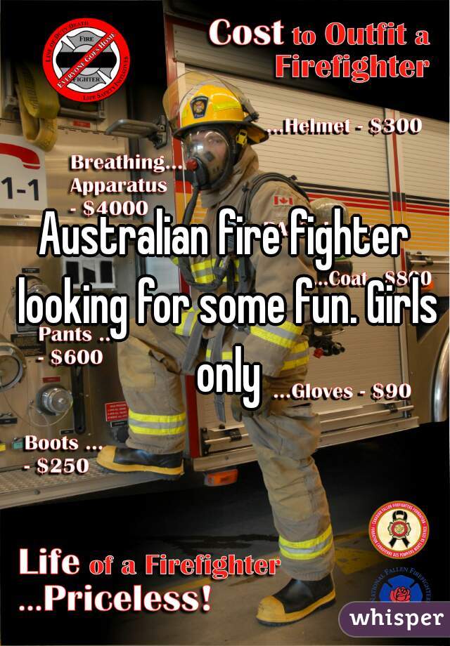 Australian fire fighter looking for some fun. Girls only