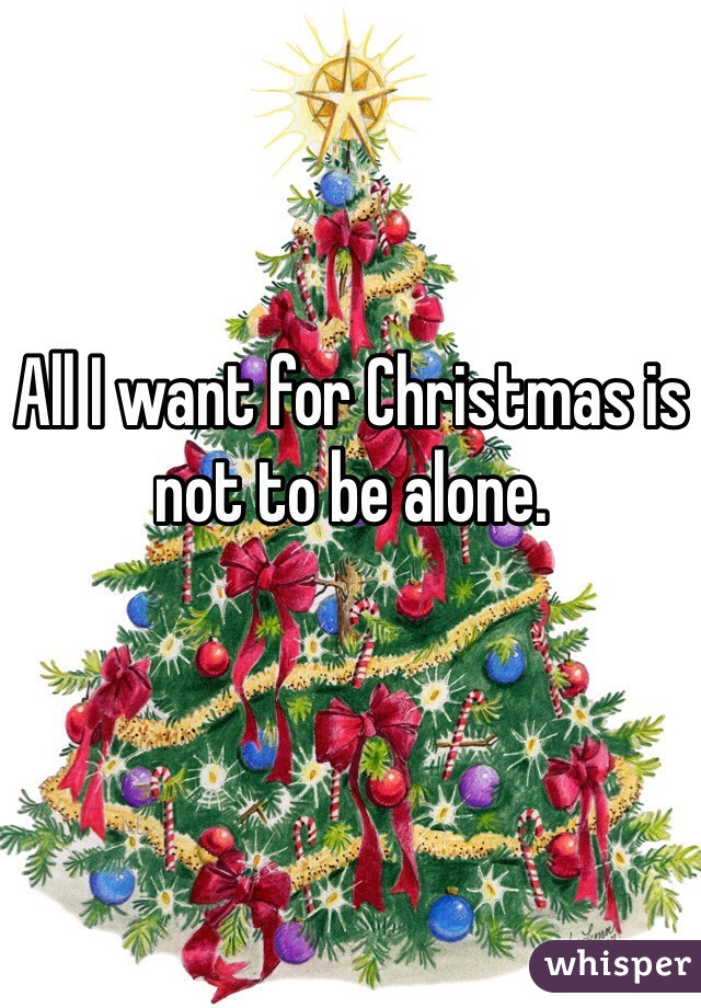 All I want for Christmas is not to be alone. 