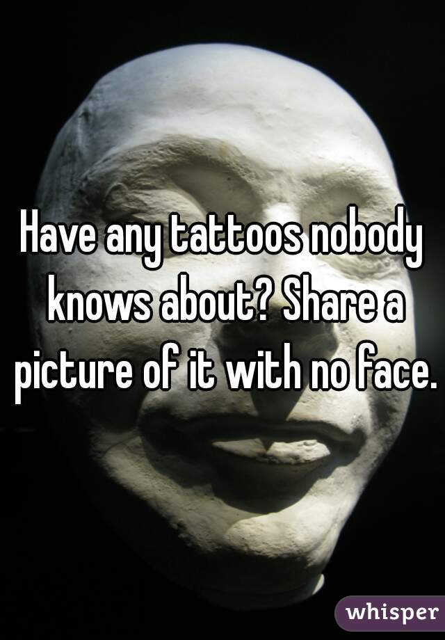 Have any tattoos nobody knows about? Share a picture of it with no face.
