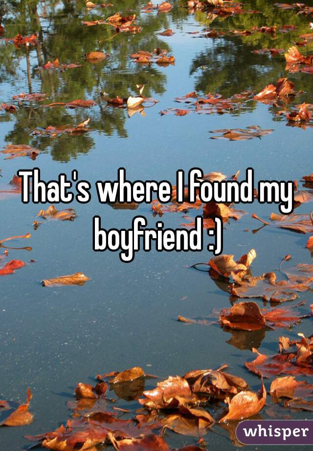 That's where I found my boyfriend :)