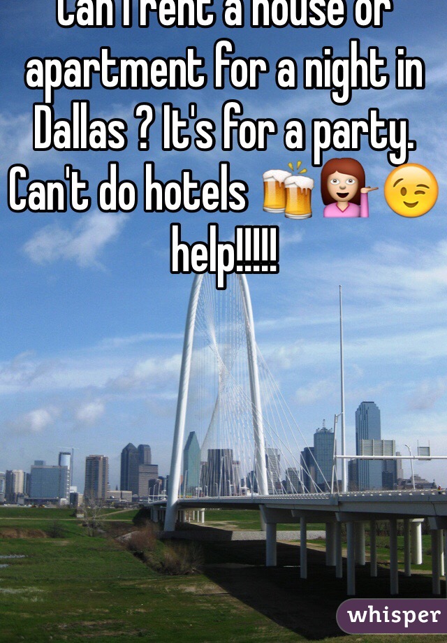 Can I rent a house or apartment for a night in Dallas ? It's for a party. Can't do hotels 🍻💁😉 help!!!!!