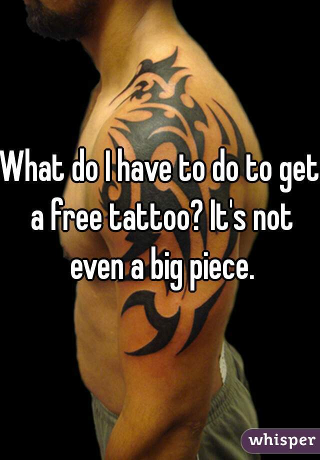 What do I have to do to get a free tattoo? It's not even a big piece.