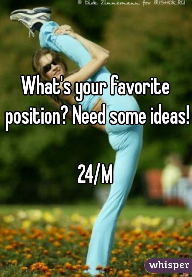 What's your favorite position? Need some ideas!

24/M