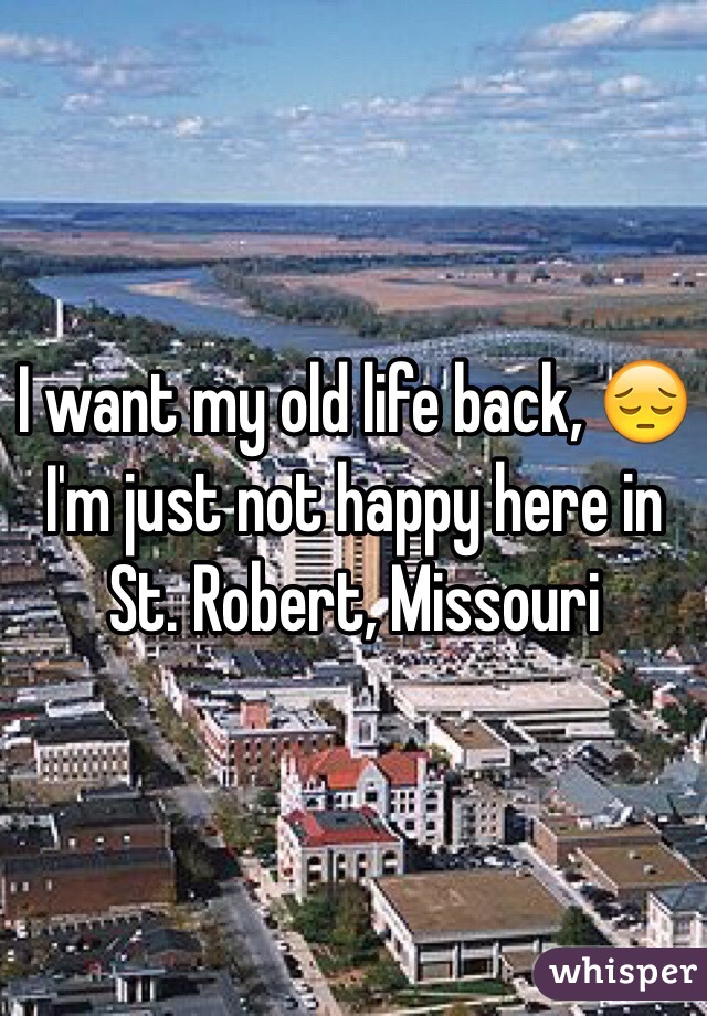 I want my old life back, 😔I'm just not happy here in St. Robert, Missouri 