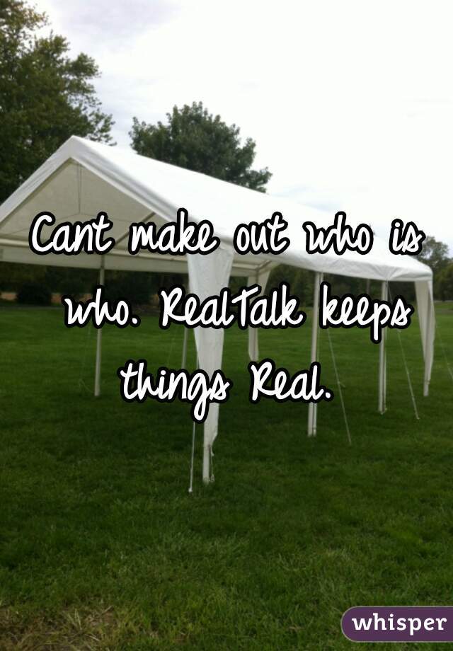 Cant make out who is who. RealTalk keeps things Real. 